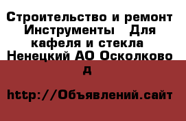 Строительство и ремонт Инструменты - Для кафеля и стекла. Ненецкий АО,Осколково д.